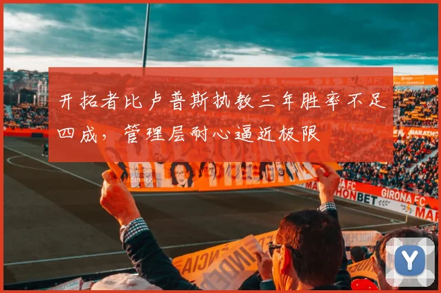 开拓者比卢普斯执教三年胜率不足四成，管理层耐心逼近极限
