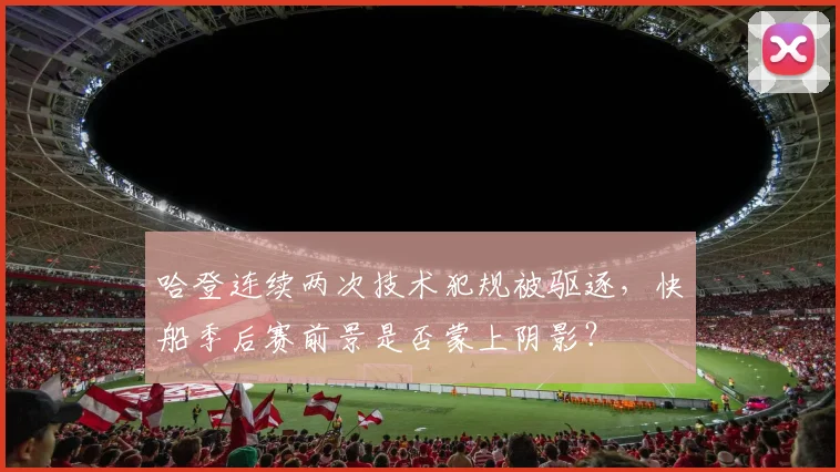 哈登连续两次技术犯规被驱逐，快船季后赛前景是否蒙上阴影？