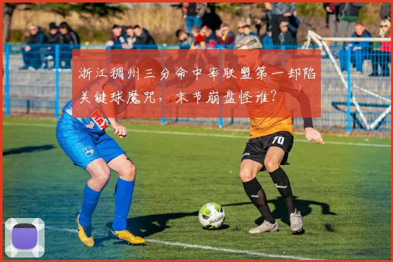 浙江稠州三分命中率联盟第一却陷关键球魔咒，末节崩盘怪谁？
